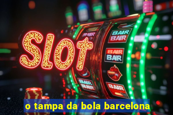 o tampa da bola barcelona